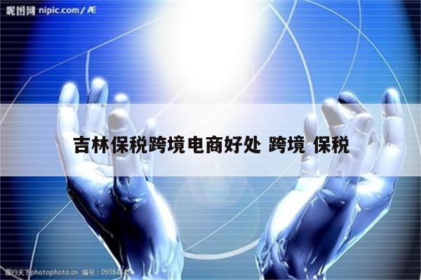 吉林保税跨境电商好处 跨境 保税