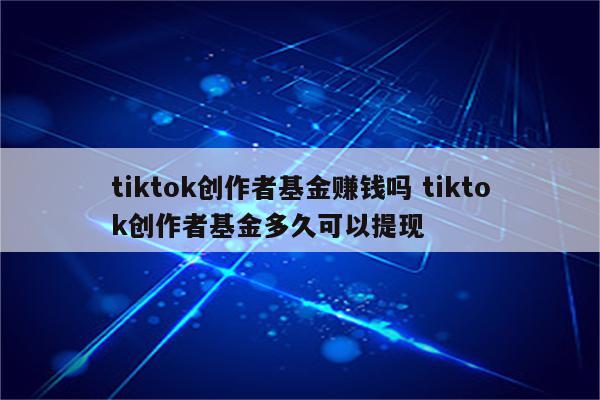 tiktok创作者基金赚钱吗 tiktok创作者基金多久可以提现