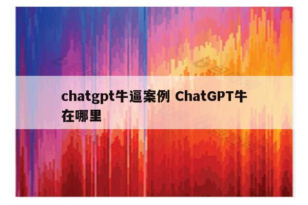 chatgpt牛逼案例 ChatGPT牛在哪里