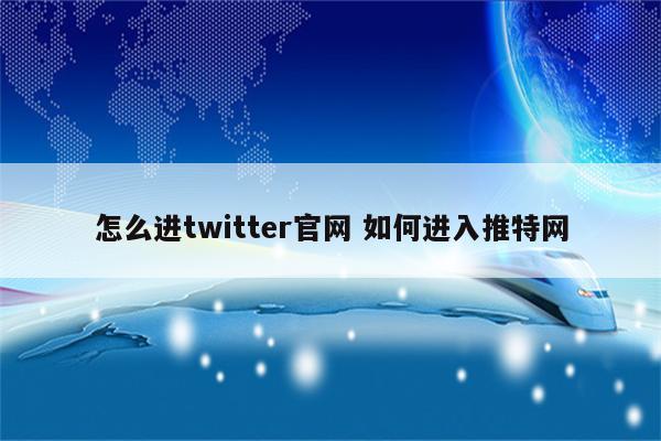 怎么进twitter官网 如何进入推特网