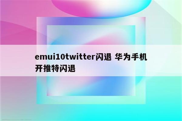 emui10twitter闪退 华为手机开推特闪退