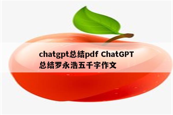 chatgpt总结pdf ChatGPT总结罗永浩五千字作文