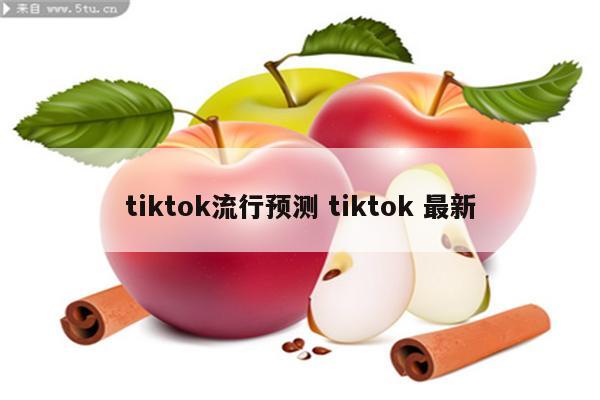 tiktok流行预测 tiktok 最新