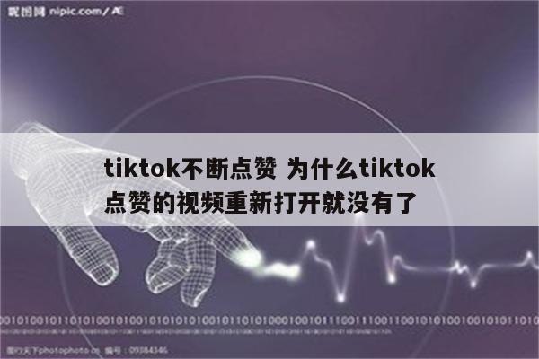 tiktok不断点赞 为什么tiktok点赞的视频重新打开就没有了