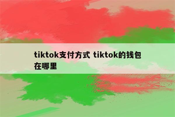 tiktok支付方式 tiktok的钱包在哪里