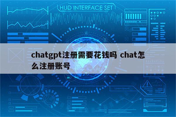 chatgpt注册需要花钱吗 chat怎么注册账号