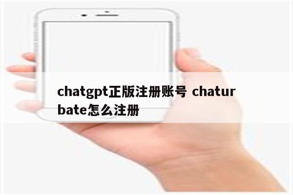 chatgpt正版注册账号 chaturbate怎么注册
