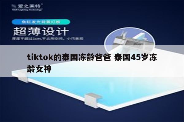 tiktok的泰国冻龄爸爸 泰国45岁冻龄女神