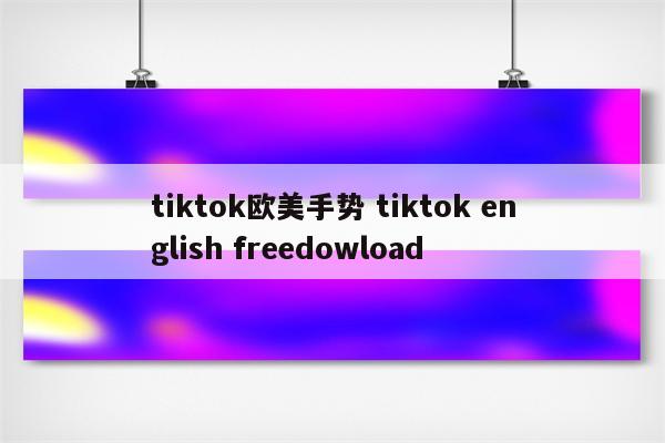 tiktok欧美手势 tiktok english freedowload