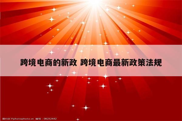 跨境电商的新政 跨境电商最新政策法规