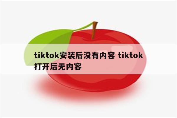 tiktok安装后没有内容 tiktok打开后无内容