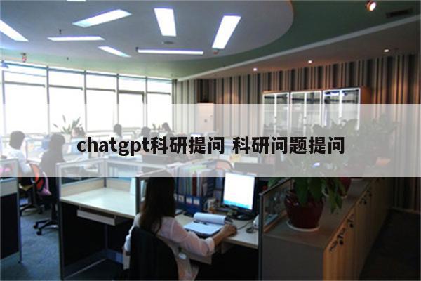 chatgpt科研提问 科研问题提问