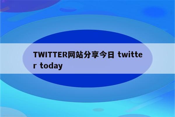 TWITTER网站分享今日 twitter today