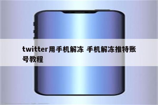 twitter用手机解冻 手机解冻推特账号教程