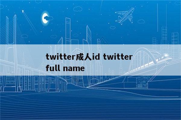 twitter成人id twitter full name
