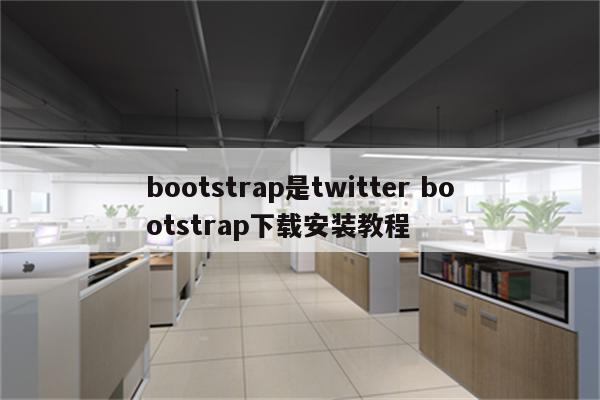 bootstrap是twitter bootstrap下载安装教程