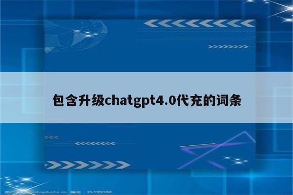 包含升级chatgpt4.0代充的词条