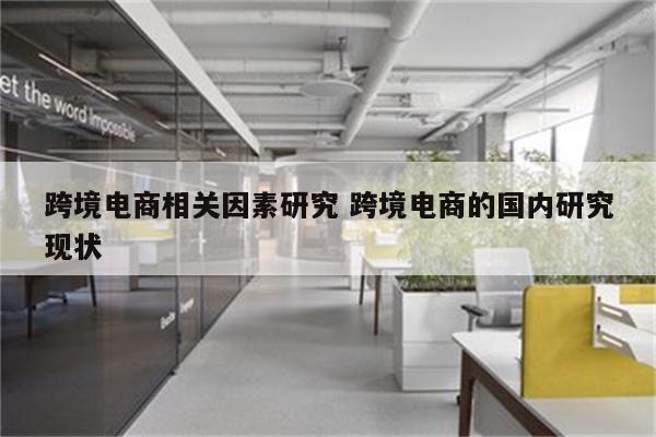 跨境电商相关因素研究 跨境电商的国内研究现状
