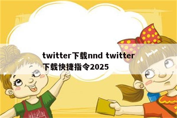 twitter下载nnd twitter下载快捷指令2025