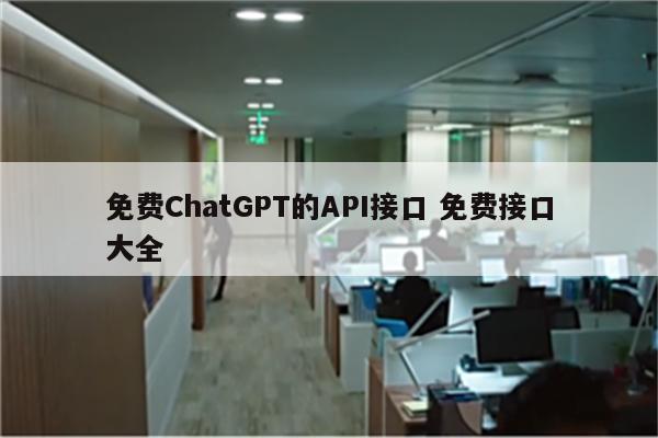 免费ChatGPT的API接口 免费接口大全