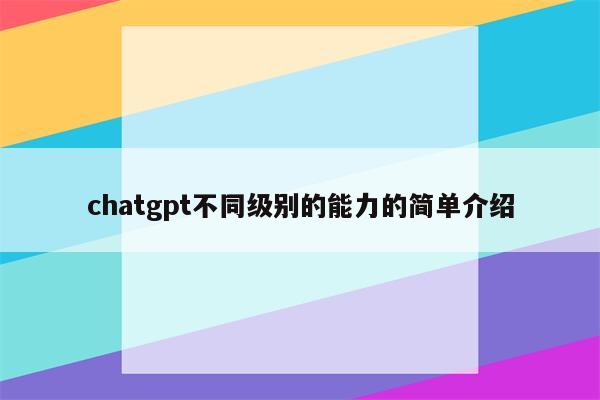 chatgpt不同级别的能力的简单介绍