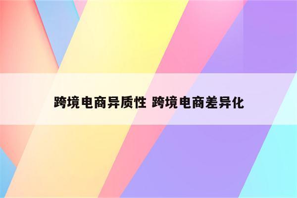 跨境电商异质性 跨境电商差异化