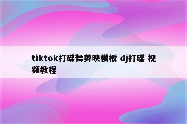 tiktok打碟舞剪映模板 dj打碟 视频教程