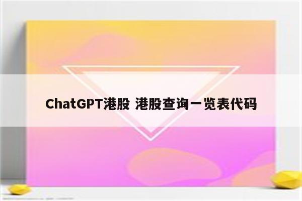 ChatGPT港股 港股查询一览表代码
