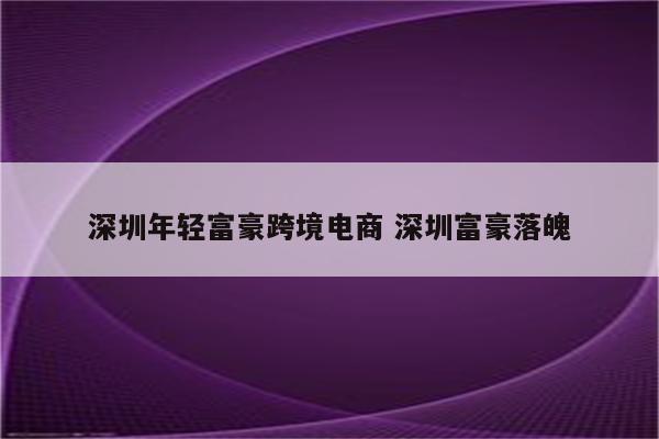 深圳年轻富豪跨境电商 深圳富豪落魄