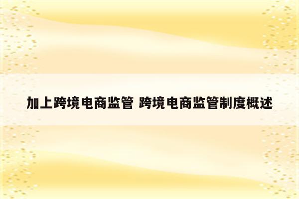 加上跨境电商监管 跨境电商监管制度概述