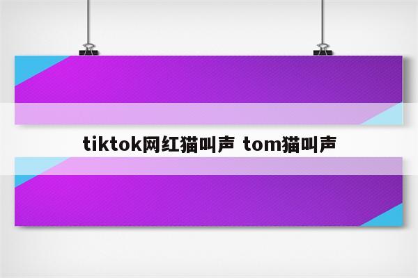 tiktok网红猫叫声 tom猫叫声