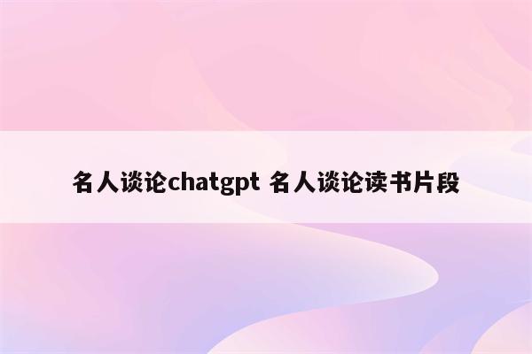 名人谈论chatgpt 名人谈论读书片段