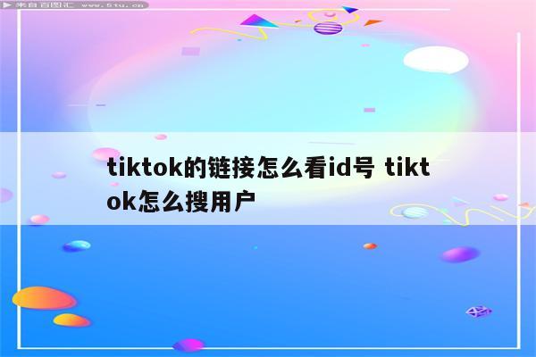 tiktok的链接怎么看id号 tiktok怎么搜用户