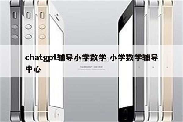 chatgpt辅导小学数学 小学数学辅导中心