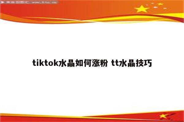 tiktok水晶如何涨粉 tt水晶技巧