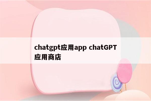 chatgpt应用app chatGPT应用商店