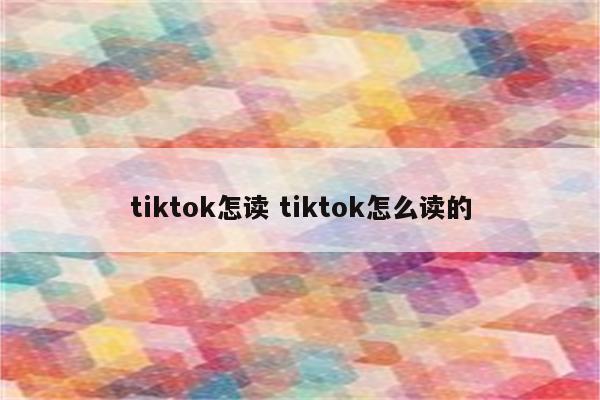 tiktok怎读 tiktok怎么读的