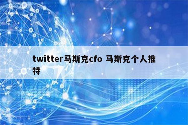 twitter马斯克cfo 马斯克个人推特