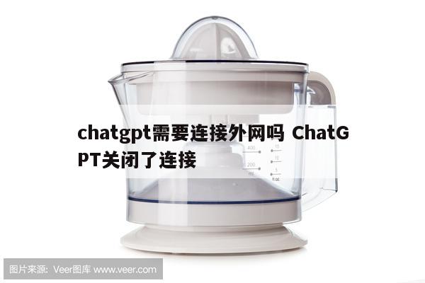 chatgpt需要连接外网吗 ChatGPT关闭了连接