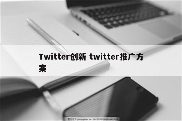 Twitter创新 twitter推广方案