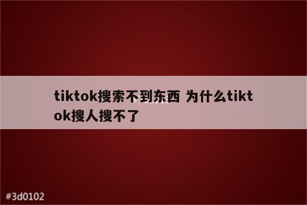tiktok搜索不到东西 为什么tiktok搜人搜不了