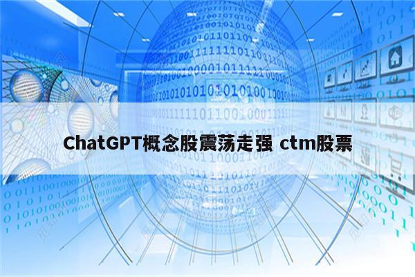 ChatGPT概念股震荡走强 ctm股票