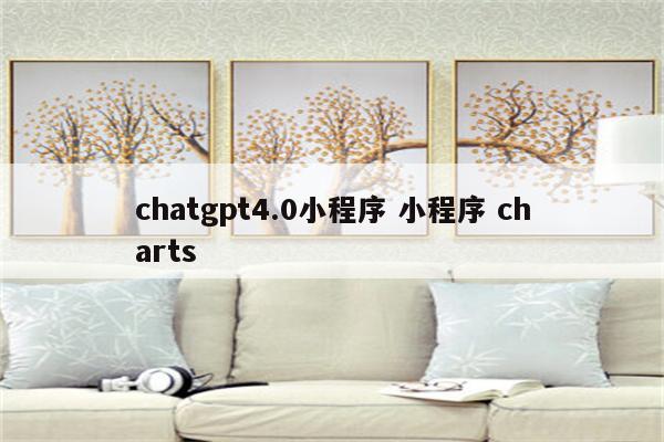 chatgpt4.0小程序 小程序 charts