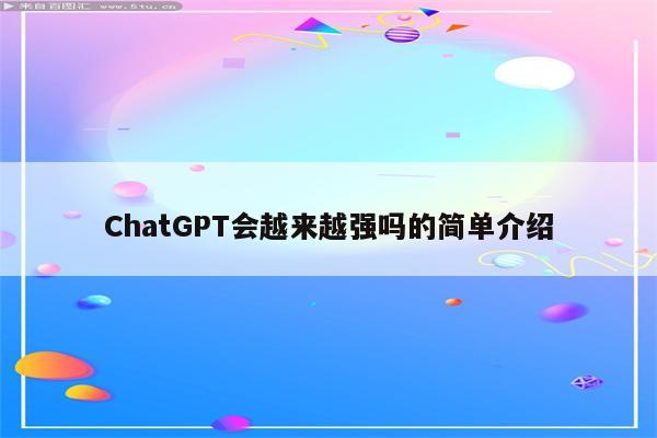 ChatGPT会越来越强吗的简单介绍
