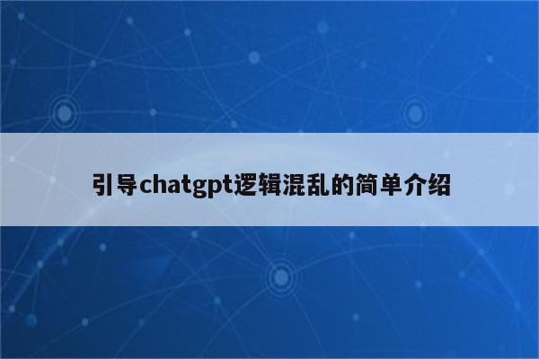 引导chatgpt逻辑混乱的简单介绍