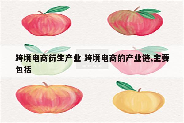 跨境电商衍生产业 跨境电商的产业链,主要包括