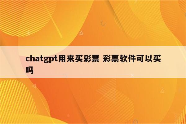chatgpt用来买彩票 彩票软件可以买吗