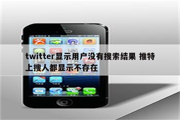 twitter显示用户没有搜索结果 推特上搜人都显示不存在