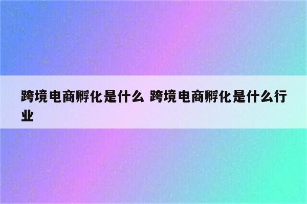 跨境电商孵化是什么 跨境电商孵化是什么行业