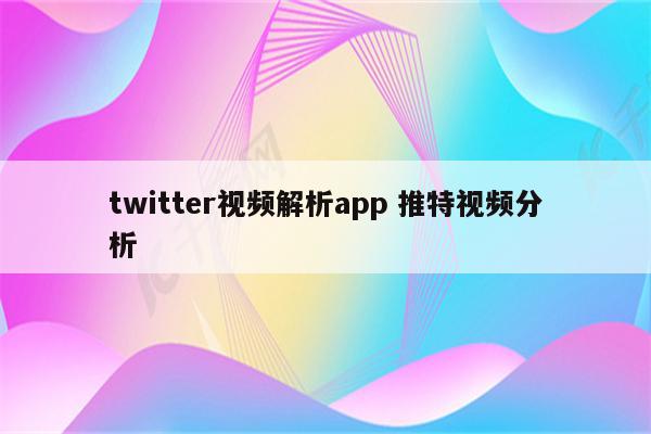 twitter视频解析app 推特视频分析